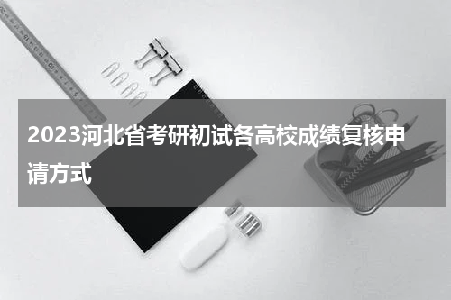 2023河北省考研初试各高校成绩复核申请方式