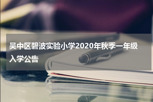 吴中区碧波实验小学2020年秋季一年级入学公告