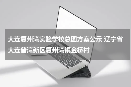 大连复州湾实验学校总图方案公示 辽宁省大连普湾新区复州湾镇金桥村