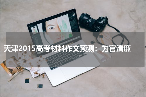 天津2015高考材料作文预测：为官清廉