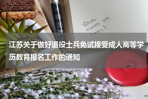 江苏关于做好退役士兵免试接受成人高等学历教育报名工作的通知