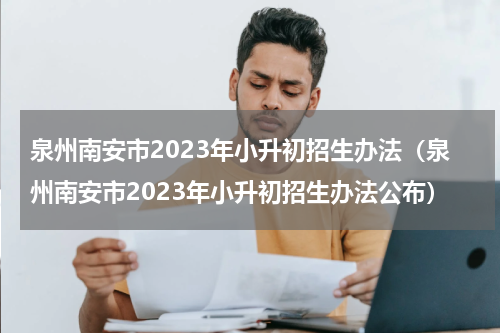 泉州南安市2023年小升初招生办法（泉州南安市2023年小升初招生办法公布）