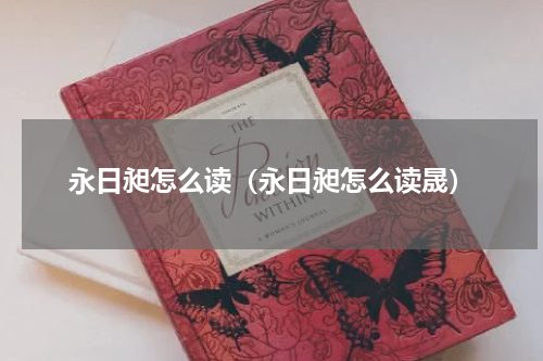 永日昶怎么读（永日昶怎么读晟）