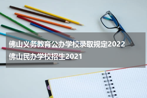 佛山义务教育公办学校录取规定2022 佛山民办学校招生2021