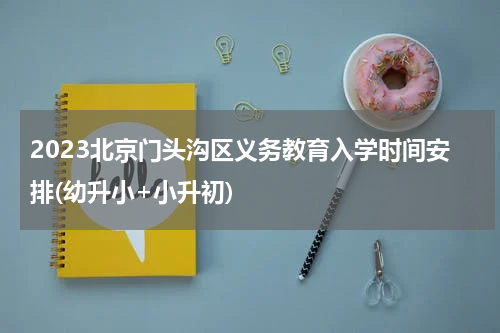 2023北京门头沟区义务教育入学时间安排(幼升小+小升初)