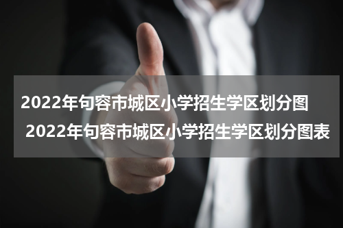 2022年句容市城区小学招生学区划分图 2022年句容市城区小学招生学区划分图表