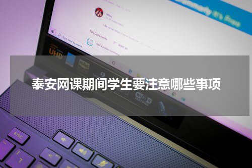 泰安网课期间学生要注意哪些事项