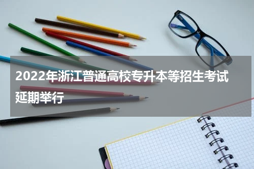 2022年浙江普通高校专升本等招生考试延期举行