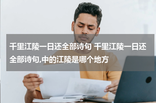 千里江陵一日还全部诗句 千里江陵一日还全部诗句,中的江陵是哪个地方
