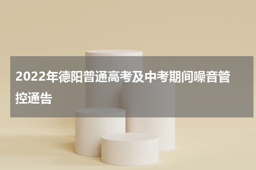 2022年德阳普通高考及中考期间噪音管控通告