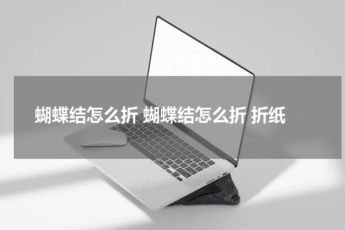 蝴蝶结怎么折 蝴蝶结怎么折 折纸