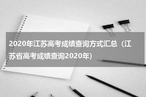 2020年江苏高考成绩查询方式汇总（江苏省高考成绩查询2020年）