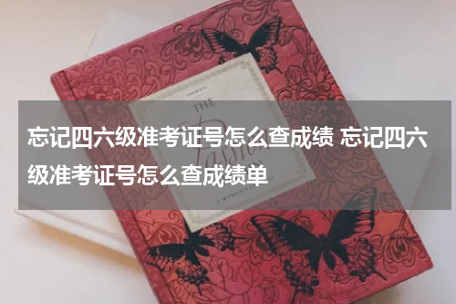 忘记四六级准考证号怎么查成绩 忘记四六级准考证号怎么查成绩单