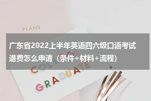 广东省2022上半年英语四六级口语考试退费怎么申请（条件+材料+流程）