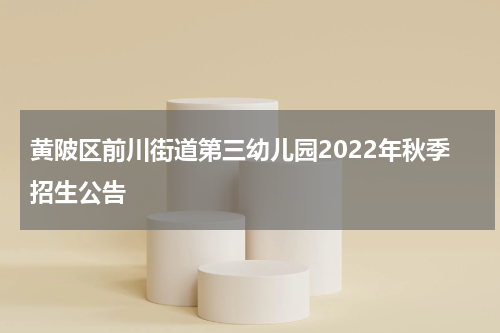 黄陂区前川街道第三幼儿园2022年秋季招生公告