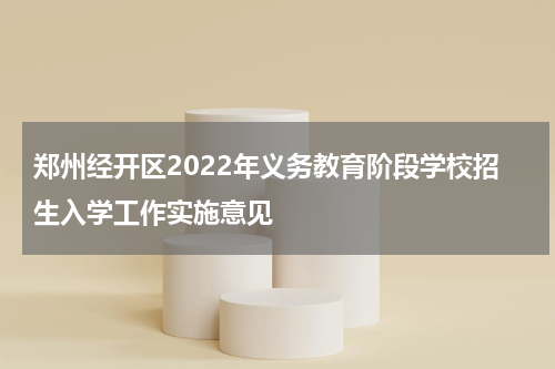 郑州经开区2022年义务教育阶段学校招生入学工作实施意见