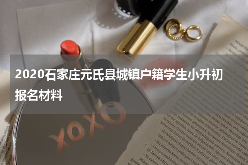2020石家庄元氏县城镇户籍学生小升初报名材料