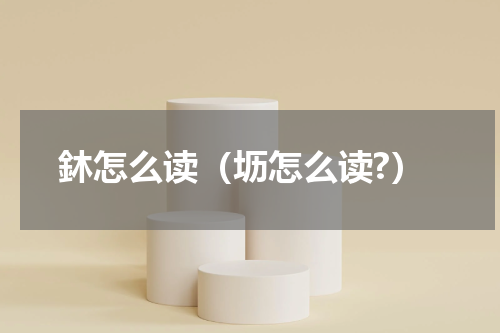 鈢怎么读（坜怎么读?）