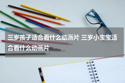 三岁孩子适合看什么动画片 三岁小宝宝适合看什么动画片