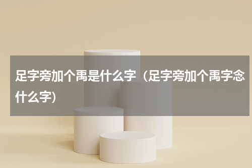 足字旁加个禹是什么字（足字旁加个禹字念什么字）