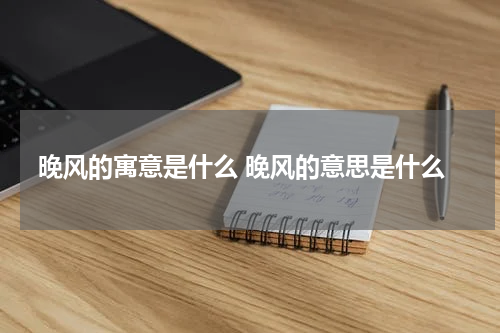 晚风的寓意是什么 晚风的意思是什么