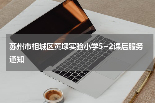 苏州市相城区黄埭实验小学5+2课后服务通知
