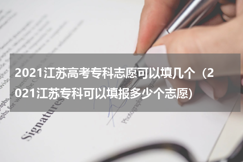 2021江苏高考专科志愿可以填几个（2021江苏专科可以填报多少个志愿）