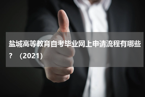 盐城高等教育自考毕业网上申请流程有哪些？（2021）