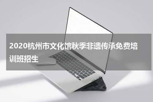 2020杭州市文化馆秋季非遗传承免费培训班招生