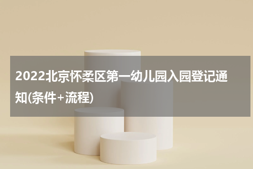 2022北京怀柔区第一幼儿园入园登记通知(条件+流程)