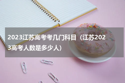 2023江苏高考考几门科目（江苏2023高考人数是多少人）