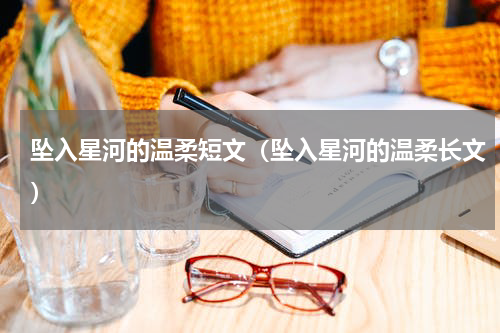 坠入星河的温柔短文（坠入星河的温柔长文）