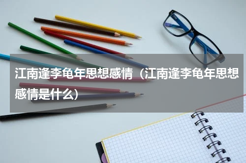 江南逢李龟年思想感情（江南逢李龟年思想感情是什么）