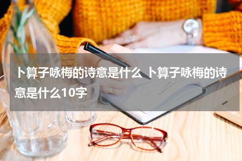 卜算子咏梅的诗意是什么 卜算子咏梅的诗意是什么10字