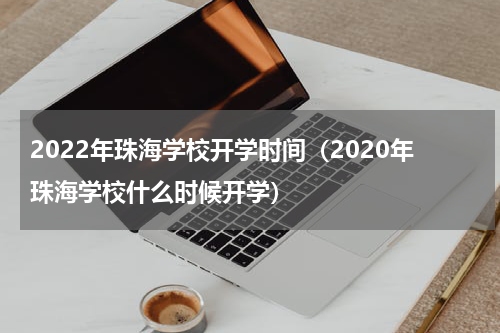 2022年珠海学校开学时间（2020年珠海学校什么时候开学）