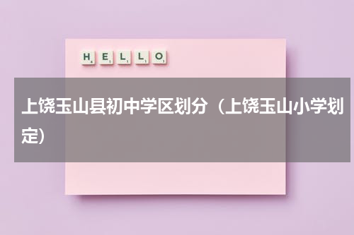 上饶玉山县初中学区划分（上饶玉山小学划定）
