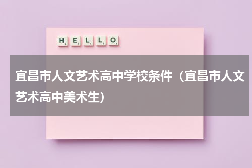 宜昌市人文艺术高中学校条件（宜昌市人文艺术高中美术生）