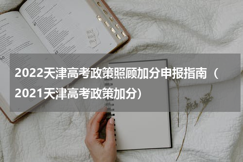 2022天津高考政策照顾加分申报指南（2021天津高考政策加分）