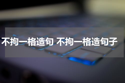 不拘一格造句 不拘一格造句子