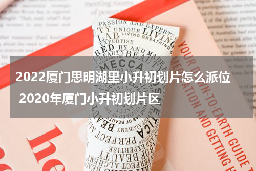 2022厦门思明湖里小升初划片怎么派位 2020年厦门小升初划片区