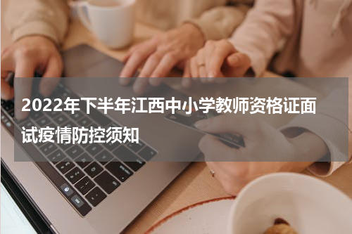 2022年下半年江西中小学教师资格证面试疫情防控须知