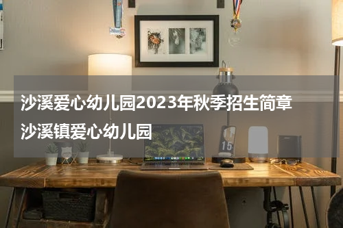 沙溪爱心幼儿园2023年秋季招生简章 沙溪镇爱心幼儿园