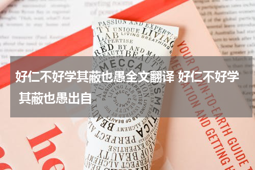 好仁不好学其蔽也愚全文翻译 好仁不好学 其蔽也愚出自