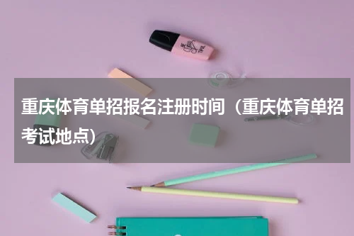 重庆体育单招报名注册时间（重庆体育单招考试地点）
