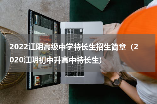 2022江阴高级中学特长生招生简章（2020江阴初中升高中特长生）