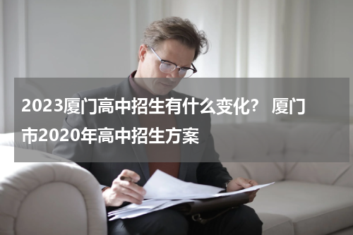 2023厦门高中招生有什么变化？ 厦门市2020年高中招生方案