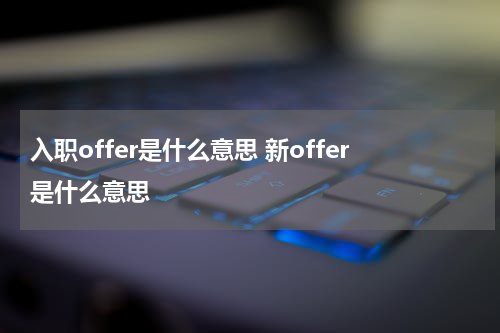入职offer是什么意思 新offer是什么意思