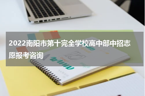 2022南阳市第十完全学校高中部中招志愿报考咨询