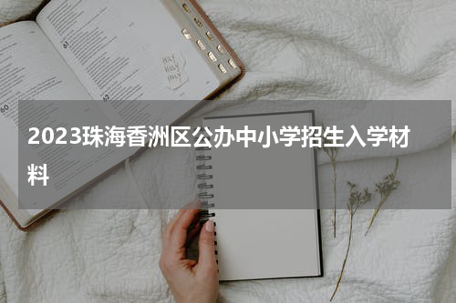 2023珠海香洲区公办中小学招生入学材料