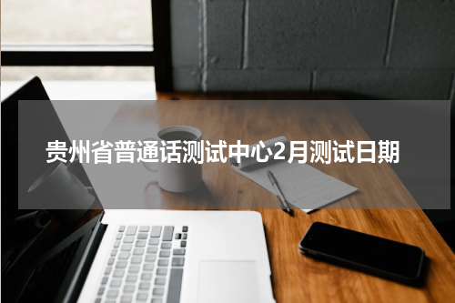 贵州省普通话测试中心2月测试日期
